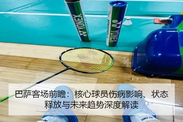 巴萨客场前瞻：核心球员伤病影响、状态释放与未来趋势深度解读