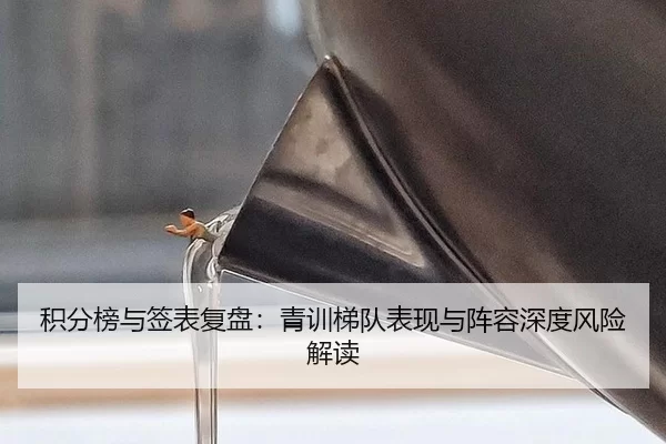 积分榜与签表复盘：青训梯队表现与阵容深度风险解读