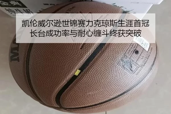 凯伦威尔逊世锦赛力克琼斯生涯首冠 长台成功率与耐心缠斗终获突破